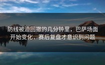 防线被迫回撤的几分钟里，巴萨场面开始变化，赛后复盘才意识到问题