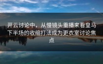 开云讨论中，从慢镜头重播来看皇马下半场的收缩打法成为更衣室讨论焦点