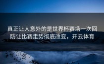 真正让人意外的是世界杯赛场一次回防让比赛走势彻底改变，开云体育