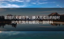 欧冠的关键在于，换人完成后的短时间内局势开始朝另一侧倾斜