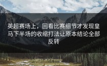 英超赛场上，回看比赛细节才发现皇马下半场的收缩打法让原本结论全部反转
