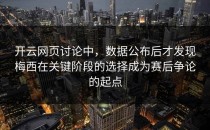 开云网页讨论中，数据公布后才发现梅西在关键阶段的选择成为赛后争论的起点