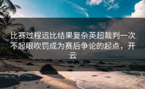比赛过程远比结果复杂英超裁判一次不起眼吹罚成为赛后争论的起点，开云