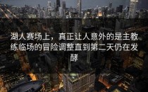 湖人赛场上，真正让人意外的是主教练临场的冒险调整直到第二天仍在发酵