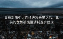 皇马对阵中，连续进攻未果之后，此前的优势被慢慢消耗逐步显现