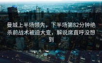 曼城上半场领先，下半场第82分钟绝杀前战术被迫大变，解说席直呼没想到