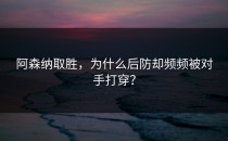 阿森纳取胜，为什么后防却频频被对手打穿？