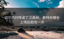 切尔西对阵诺丁汉森林，斯特林替补上场后助攻一次