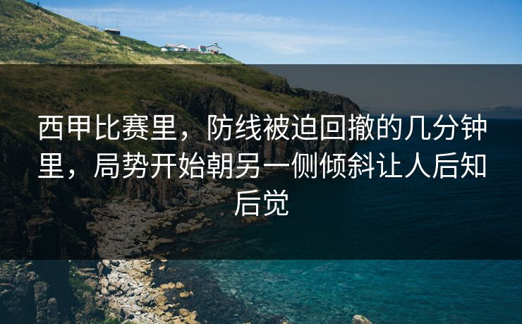西甲比赛里，防线被迫回撤的几分钟里，局势开始朝另一侧倾斜让人后知后觉  第1张
