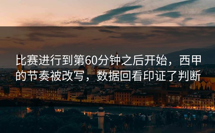 比赛进行到第60分钟之后开始，西甲的节奏被改写，数据回看印证了判断  第1张