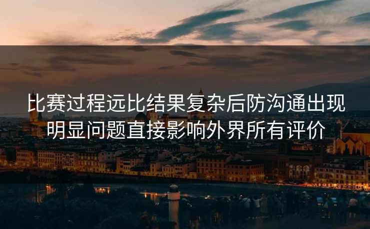 比赛过程远比结果复杂后防沟通出现明显问题直接影响外界所有评价  第1张