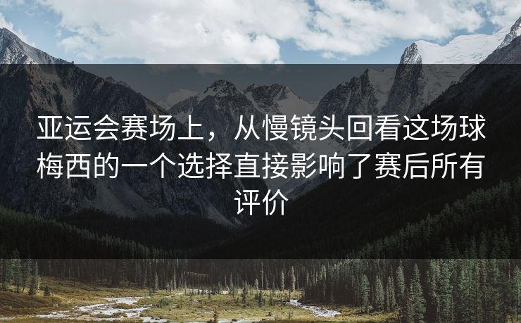 亚运会赛场上，从慢镜头回看这场球梅西的一个选择直接影响了赛后所有评价