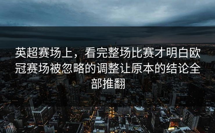 英超赛场上，看完整场比赛才明白欧冠赛场被忽略的调整让原本的结论全部推翻