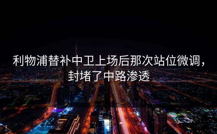 利物浦替补中卫上场后那次站位微调，封堵了中路渗透