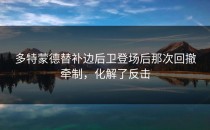 多特蒙德替补边后卫登场后那次回撤牵制，化解了反击