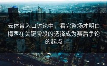 云体育入口讨论中，看完整场才明白梅西在关键阶段的选择成为赛后争论的起点