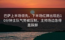 巴萨上半场领先，下半场红牌出现后10分钟主队气势被压制，主帅场边急得直跺脚