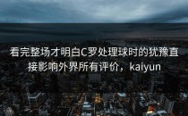看完整场才明白C罗处理球时的犹豫直接影响外界所有评价，kaiyun
