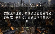 英超这场比赛，防线被迫回撤的几分钟里成了转折点，直到终场才看清原因