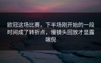 欧冠这场比赛，下半场刚开始的一段时间成了转折点，慢镜头回放才显露端倪