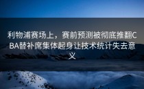 利物浦赛场上，赛前预测被彻底推翻CBA替补席集体起身让技术统计失去意义