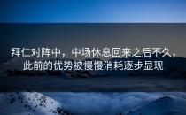 拜仁对阵中，中场休息回来之后不久，此前的优势被慢慢消耗逐步显现