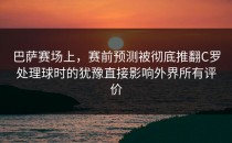 巴萨赛场上，赛前预测被彻底推翻C罗处理球时的犹豫直接影响外界所有评价