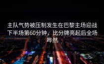 主队气势被压制发生在巴黎主场迎战下半场第60分钟，比分牌亮起后全场哗然