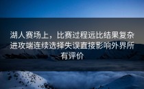 湖人赛场上，比赛过程远比结果复杂进攻端连续选择失误直接影响外界所有评价