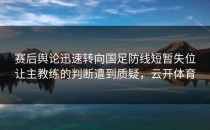 赛后舆论迅速转向国足防线短暂失位让主教练的判断遭到质疑，云开体育