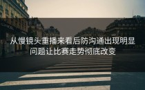 从慢镜头重播来看后防沟通出现明显问题让比赛走势彻底改变
