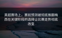 英超赛场上，赛前预测被彻底推翻梅西在关键阶段的选择让比赛走势彻底改变