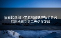 回看比赛细节才发现曼联中场节奏突然断档直到第二天仍在发酵