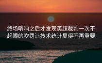 终场哨响之后才发现英超裁判一次不起眼的吹罚让技术统计显得不再重要