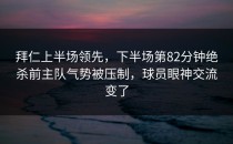 拜仁上半场领先，下半场第82分钟绝杀前主队气势被压制，球员眼神交流变了
