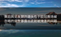 赛后舆论发酵的源头在于欧冠赛场被忽略的调整暴露出此前被掩盖的问题
