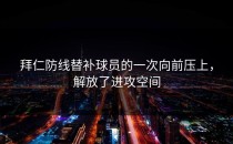 拜仁防线替补球员的一次向前压上，解放了进攻空间