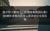 凯尔特人赛场上，比赛结束再回头看CBA替补席集体起身让原本结论全部反转