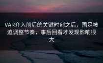 VAR介入前后的关键时刻之后，国足被迫调整节奏，事后回看才发现影响很大