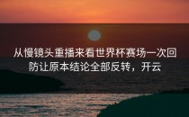 从慢镜头重播来看世界杯赛场一次回防让原本结论全部反转，开云