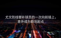 尤文防线替补球员的一次向前插上，意外成为助攻起点