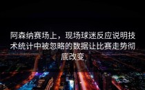 阿森纳赛场上，现场球迷反应说明技术统计中被忽略的数据让比赛走势彻底改变