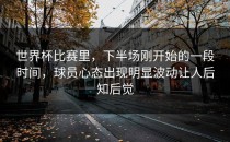 世界杯比赛里，下半场刚开始的一段时间，球员心态出现明显波动让人后知后觉