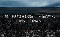 拜仁防线替补球员的一次向前压上，解放了进攻层次