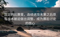 国足的比赛里，连续进攻未果之后原有战术被迫做出调整，成为赛后讨论的核心