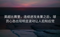 英超比赛里，连续进攻未果之后，球员心态出现明显波动让人后知后觉