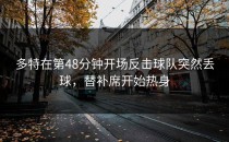 多特在第48分钟开场反击球队突然丢球，替补席开始热身