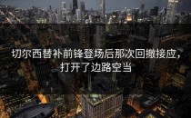 切尔西替补前锋登场后那次回撤接应，打开了边路空当