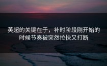 英超的关键在于，补时阶段刚开始的时候节奏被突然拉快又打断