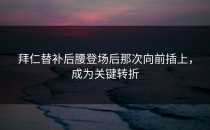 拜仁替补后腰登场后那次向前插上，成为关键转折